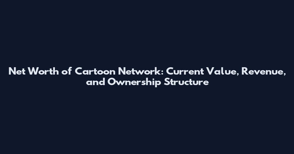 Net Worth of Cartoon Network: Current Value, Revenue, and Ownership Structure