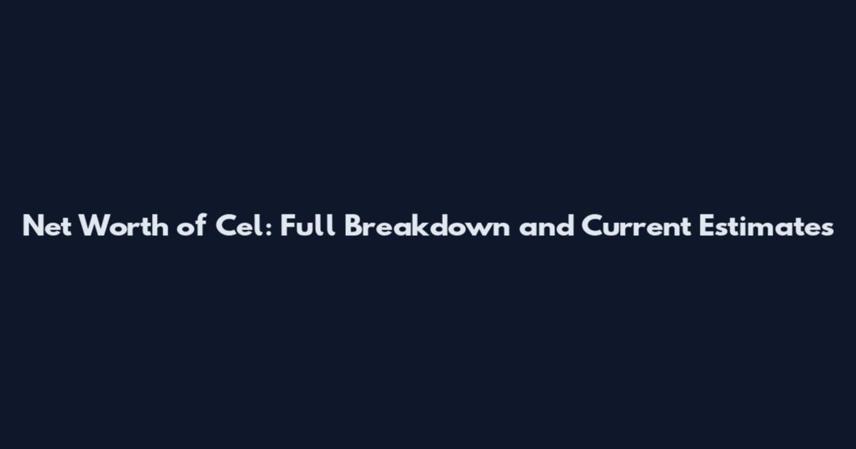 Net Worth of Cel: Full Breakdown and Current Estimates