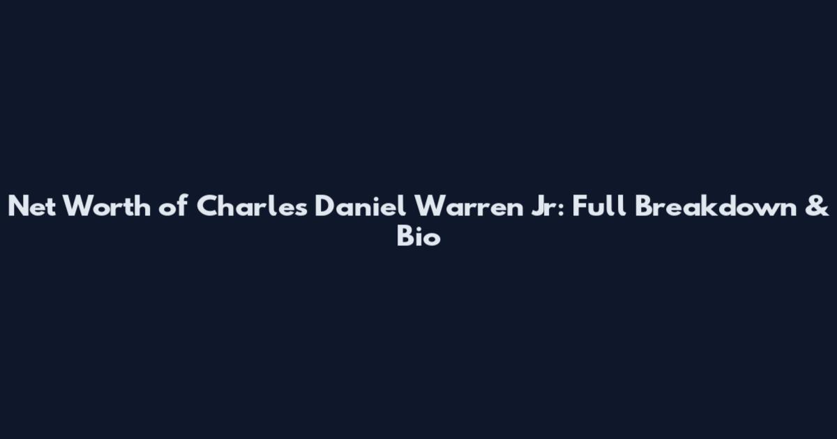 Net Worth of Charles Daniel Warren Jr: Full Breakdown & Bio