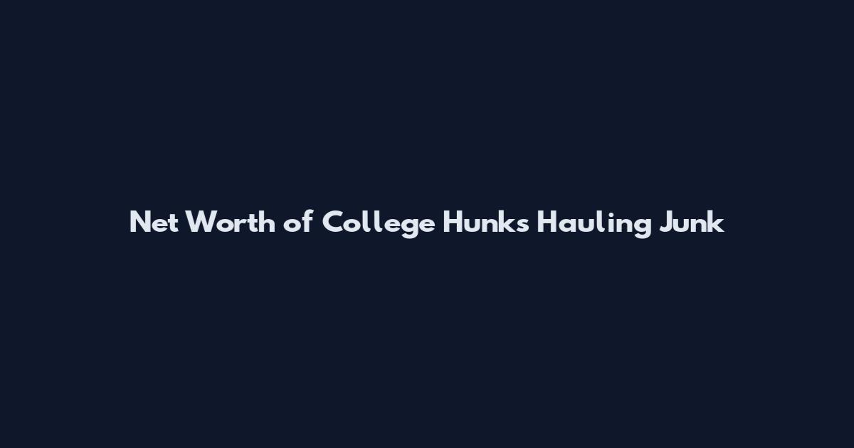 Net Worth of College Hunks Hauling Junk