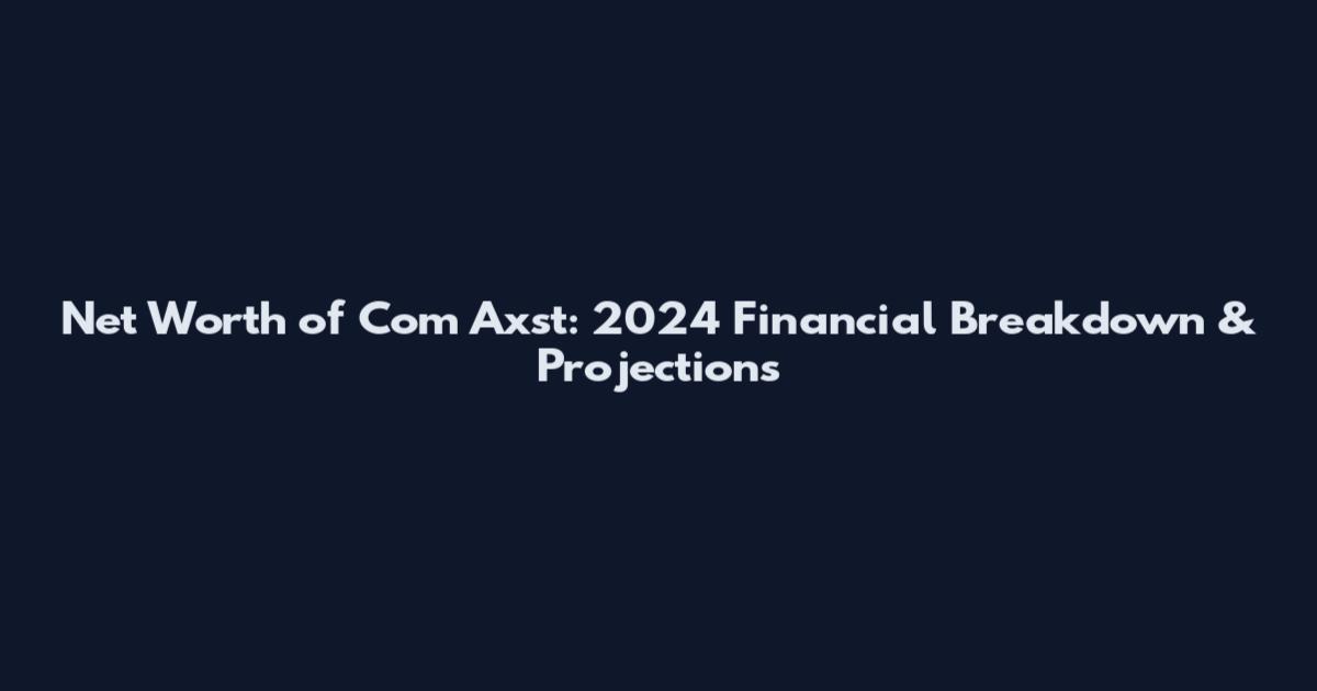 Net Worth of Com Axst: 2024 Financial Breakdown & Projections