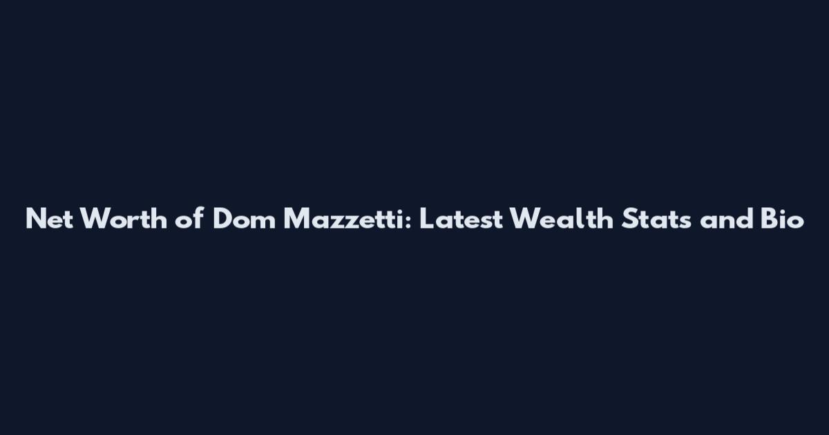 Net Worth of Dom Mazzetti: Latest Wealth Stats and Bio