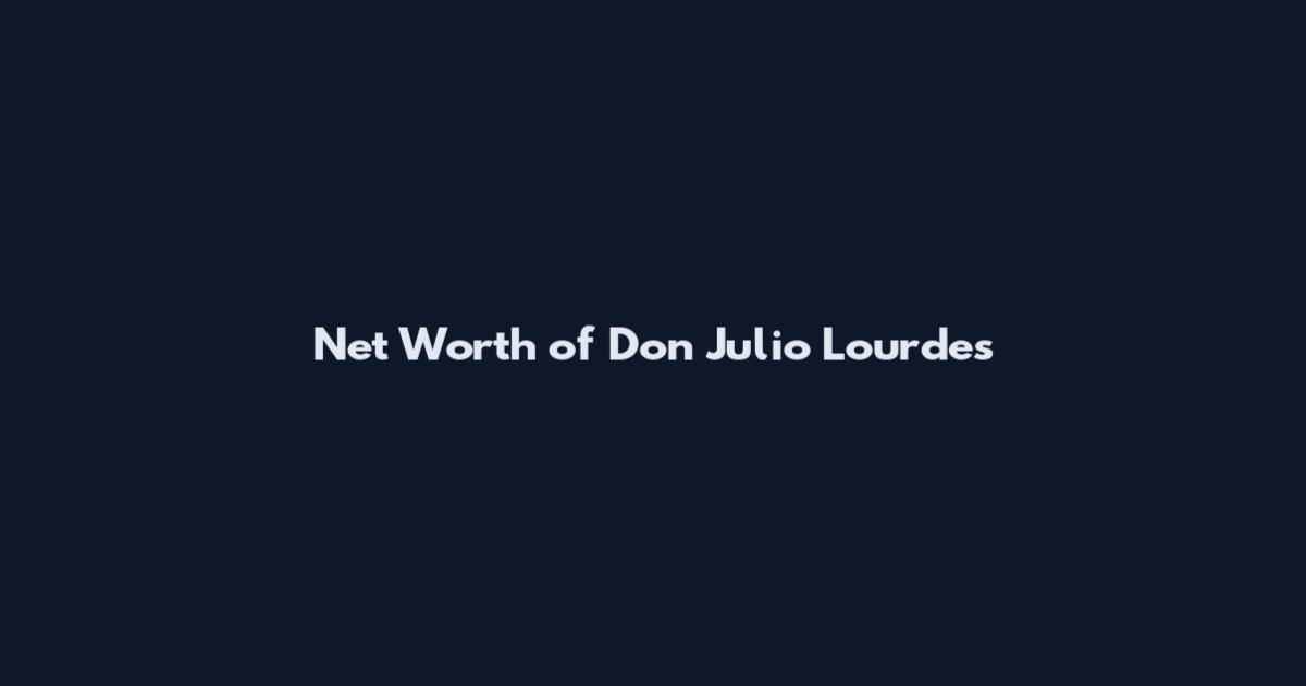 Net Worth of Don Julio Lourdes