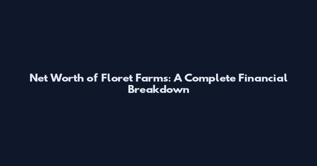 Net Worth of Floret Farms: A Complete Financial Breakdown