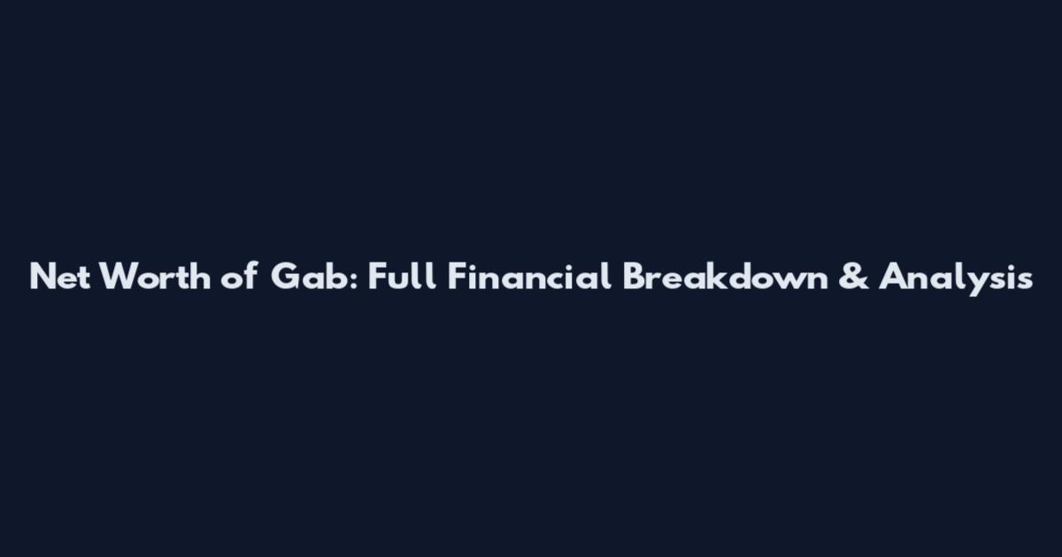 Net Worth of Gab: Full Financial Breakdown & Analysis