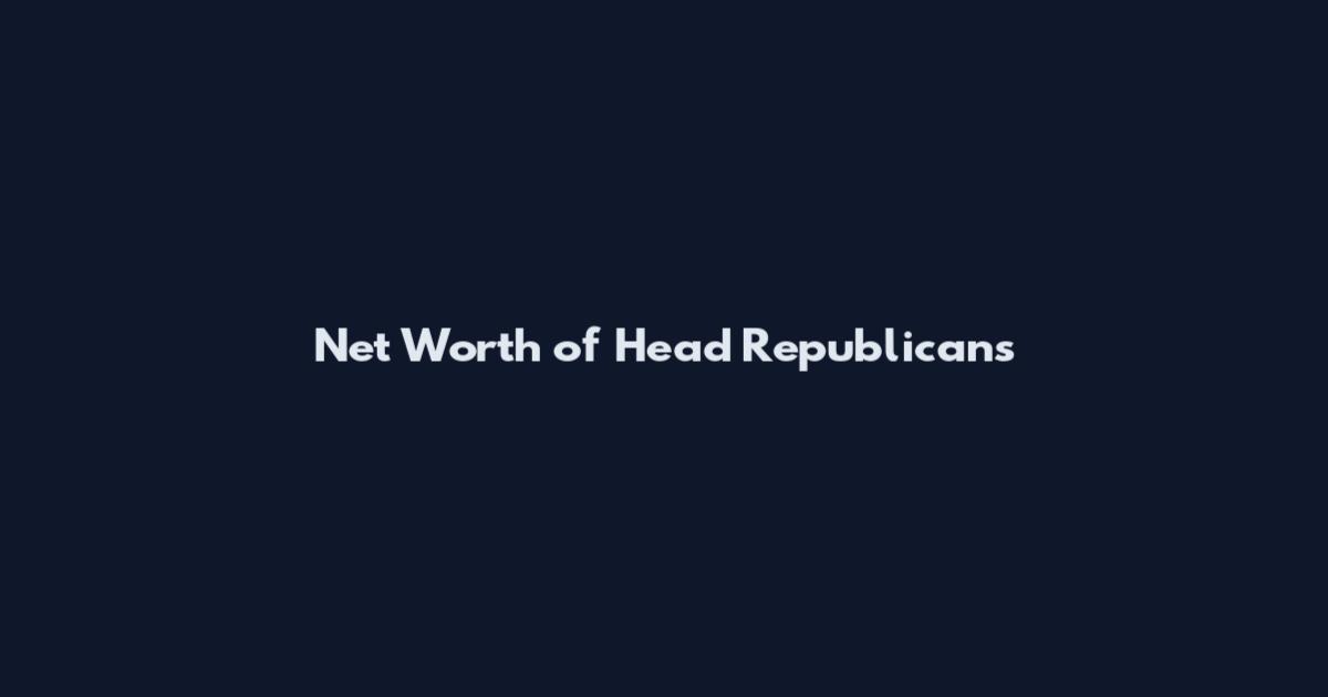 Net Worth of Head Republicans