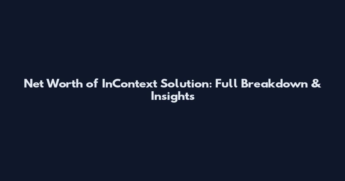 Net Worth of InContext Solution: Full Breakdown & Insights