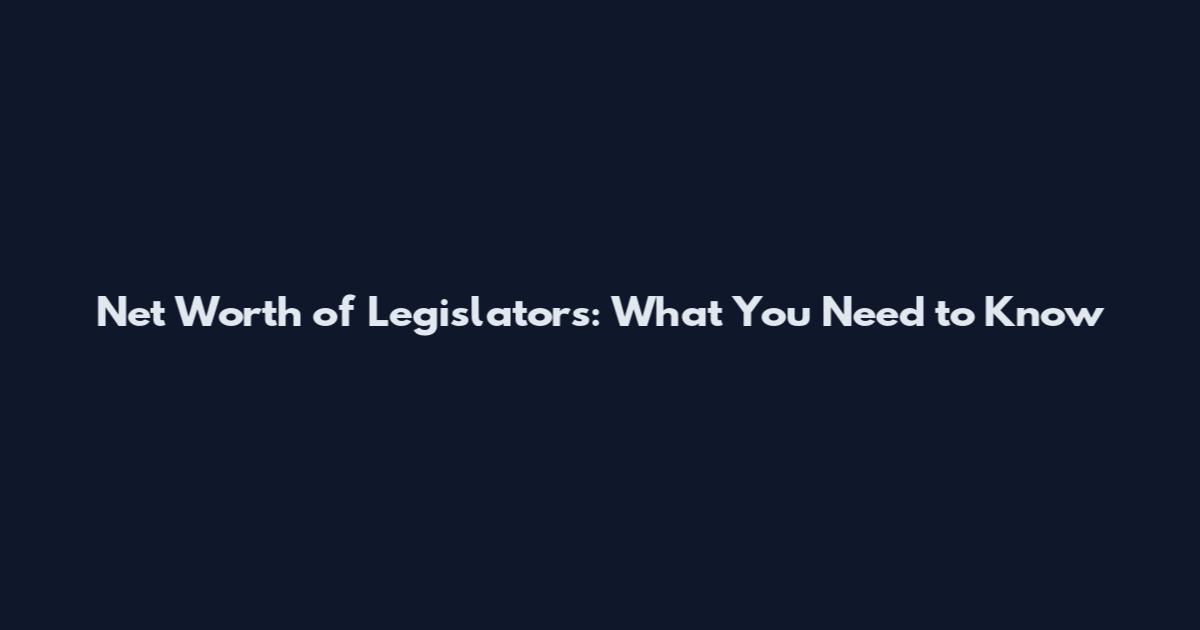 Net Worth of Legislators: What You Need to Know