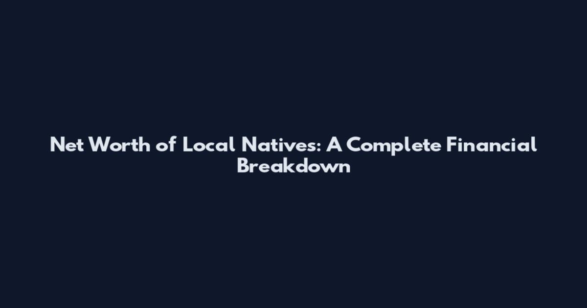 Net Worth of Local Natives: A Complete Financial Breakdown
