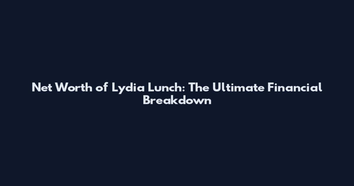 Net Worth of Lydia Lunch: The Ultimate Financial Breakdown