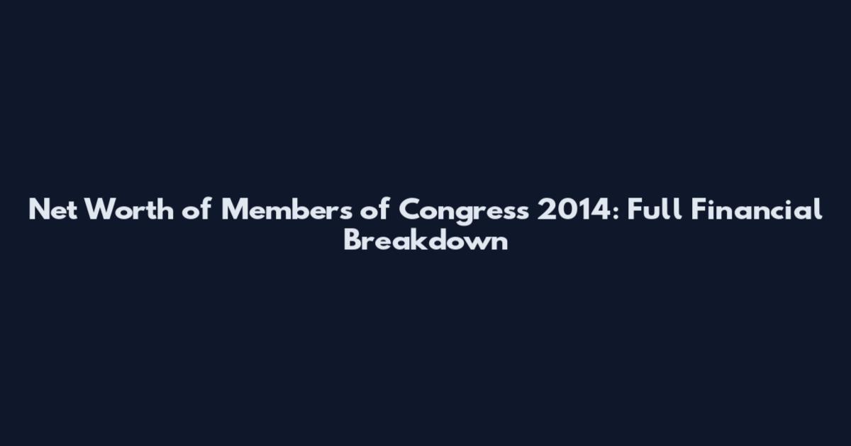Net Worth of Members of Congress 2014: Full Financial Breakdown