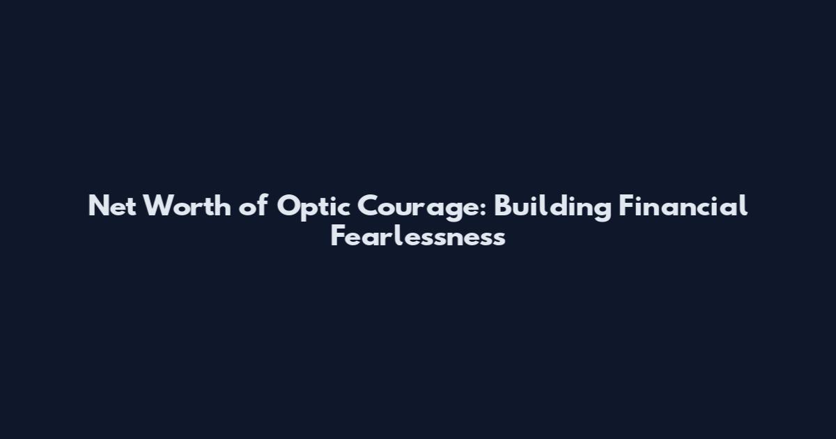 Net Worth of Optic Courage: Building Financial Fearlessness