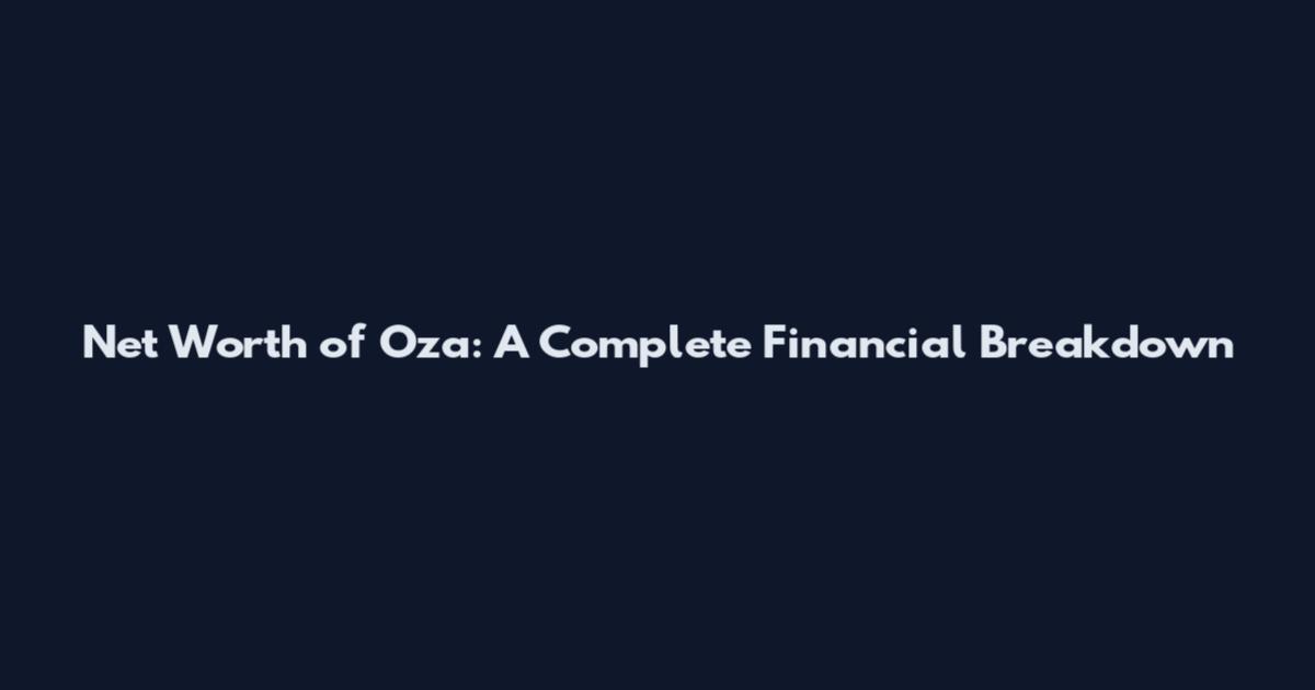 Net Worth of Oza: A Complete Financial Breakdown
