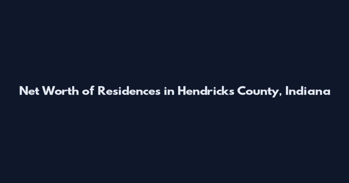 Net Worth of Residences in Hendricks County, Indiana