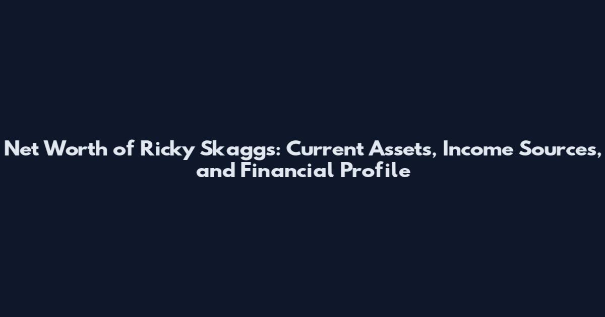 Net Worth of Ricky Skaggs: Current Assets, Income Sources, and Financial Profile