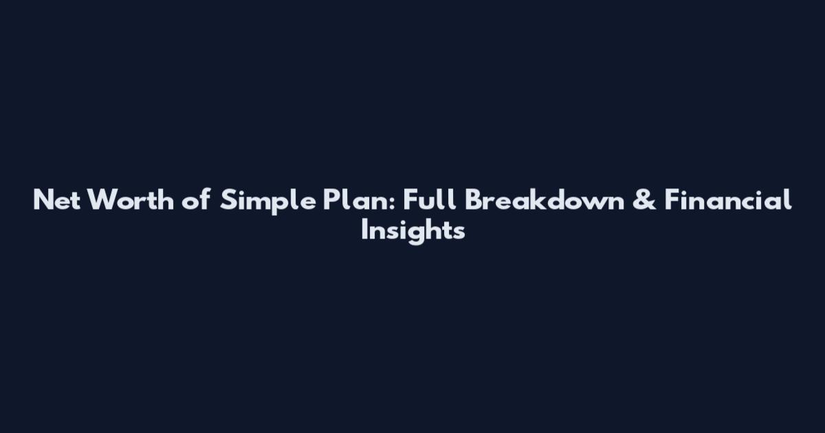 Net Worth of Simple Plan: Full Breakdown & Financial Insights