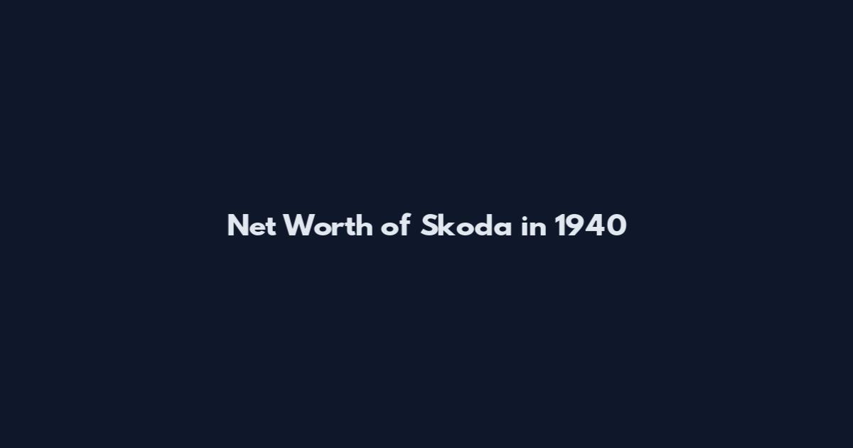 Net Worth of Skoda in 1940