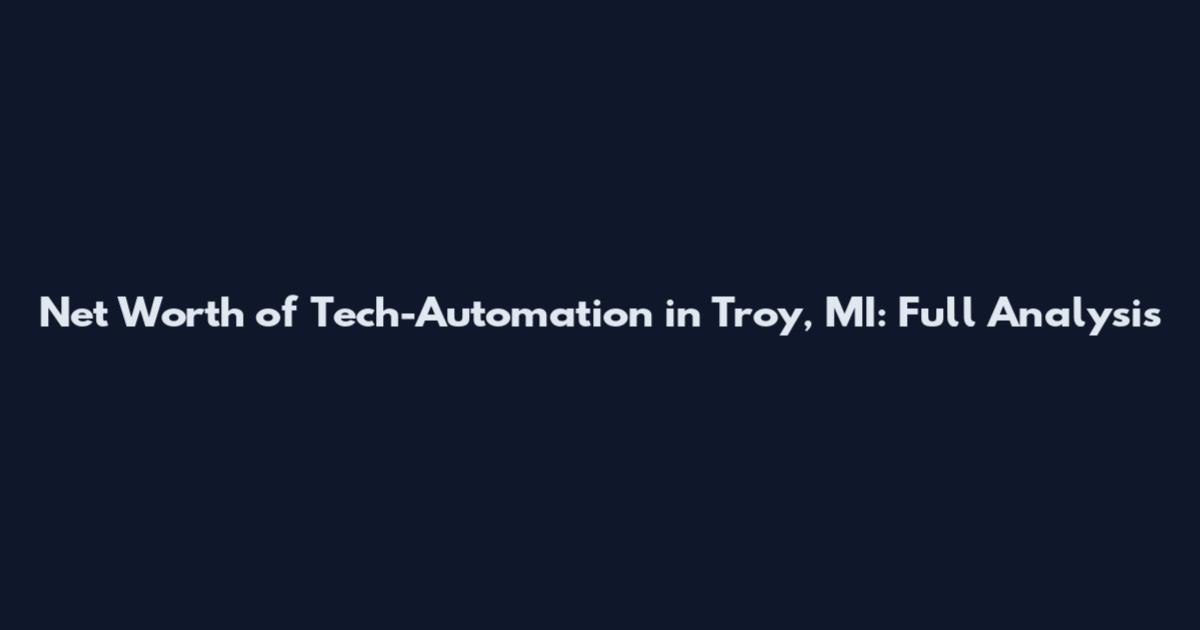 Net Worth of Tech-Automation in Troy, MI: Full Analysis