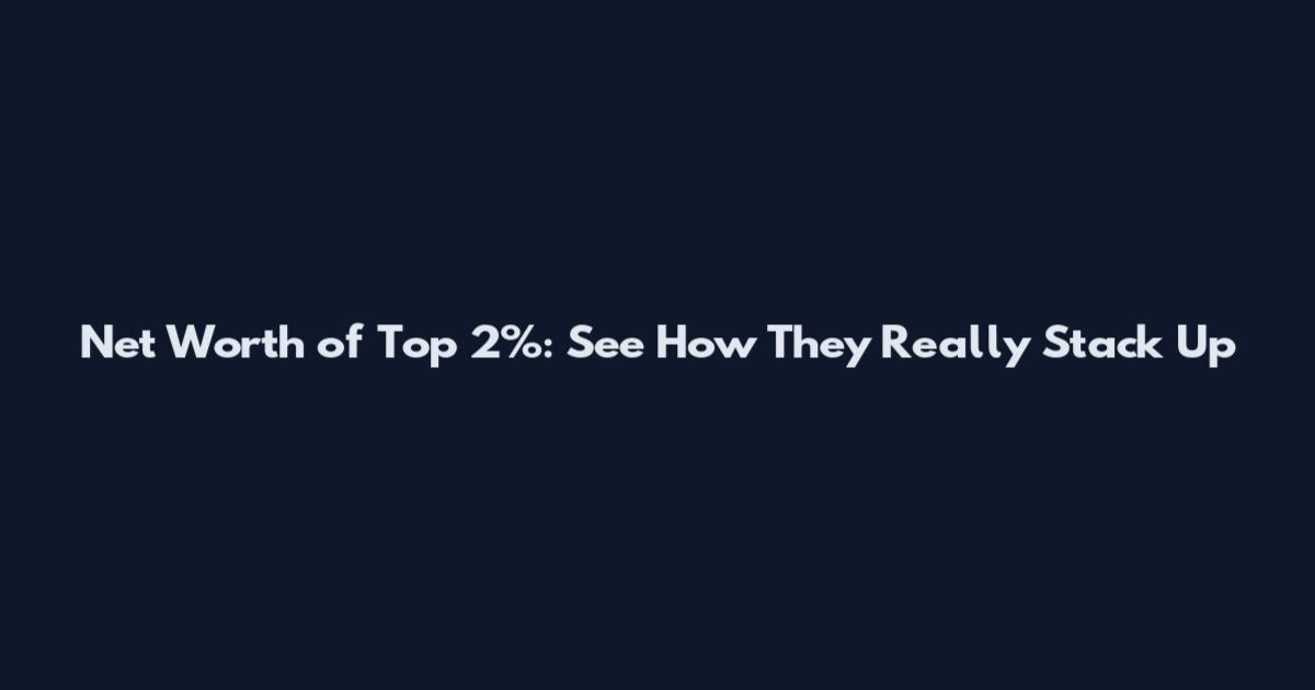 Net Worth of Top 2%: See How They Really Stack Up