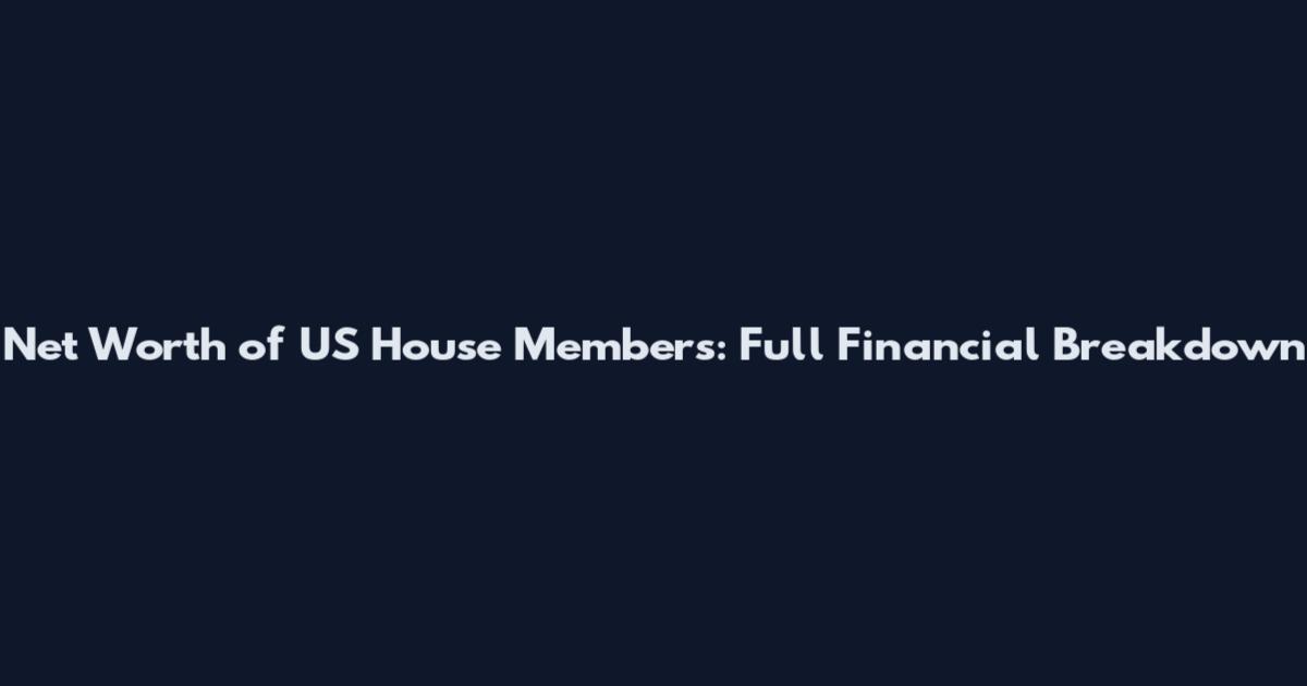 Net Worth of US House Members: Full Financial Breakdown
