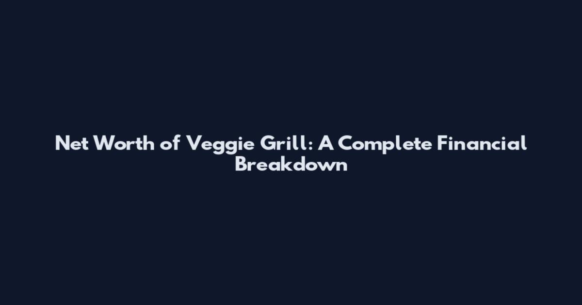 Net Worth of Veggie Grill: A Complete Financial Breakdown