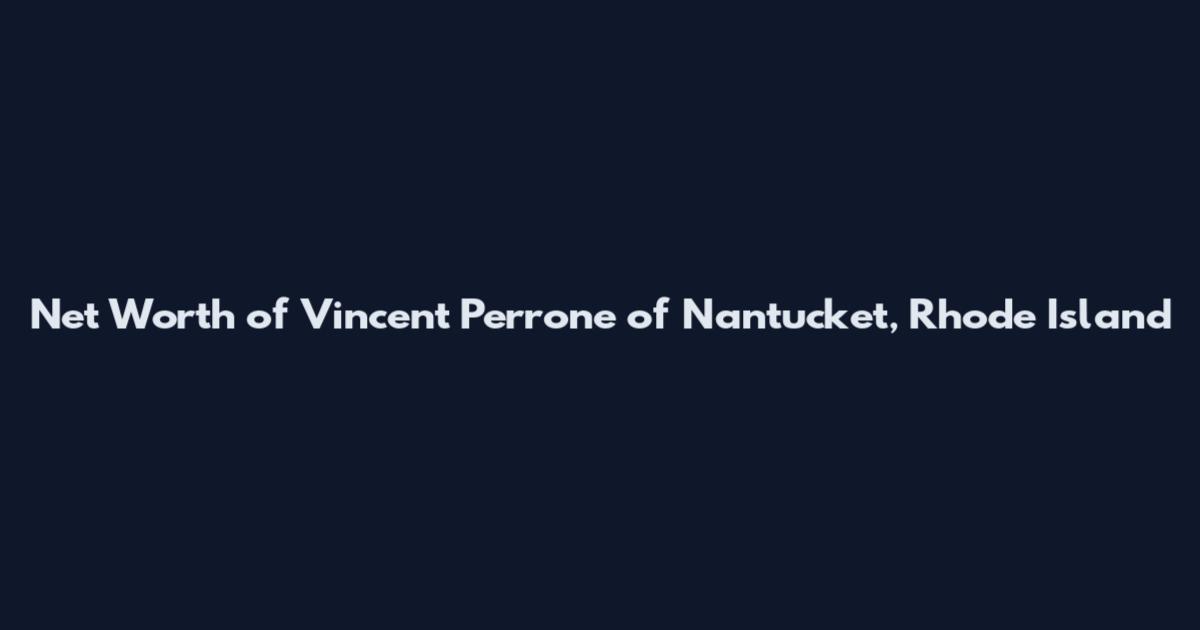 Net Worth of Vincent Perrone of Nantucket, Rhode Island