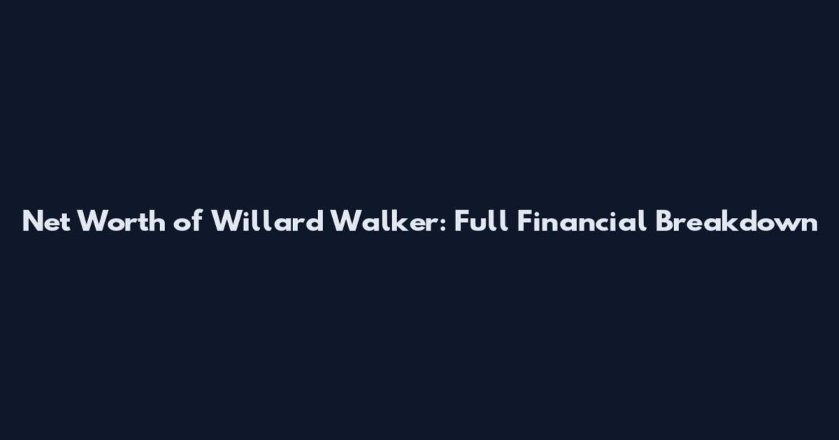 Net Worth of Willard Walker: Full Financial Breakdown