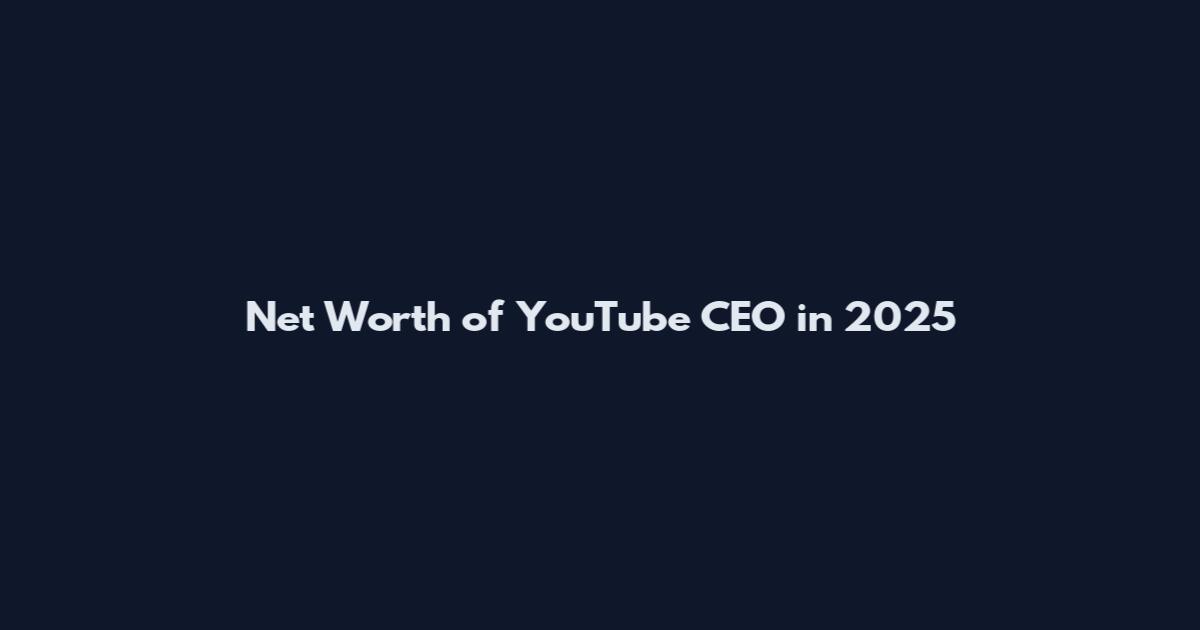 Net Worth of YouTube CEO in 2025