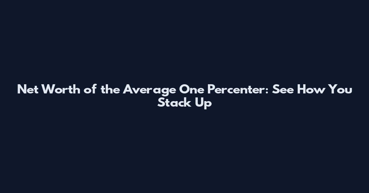 Net Worth of the Average One Percenter: See How You Stack Up