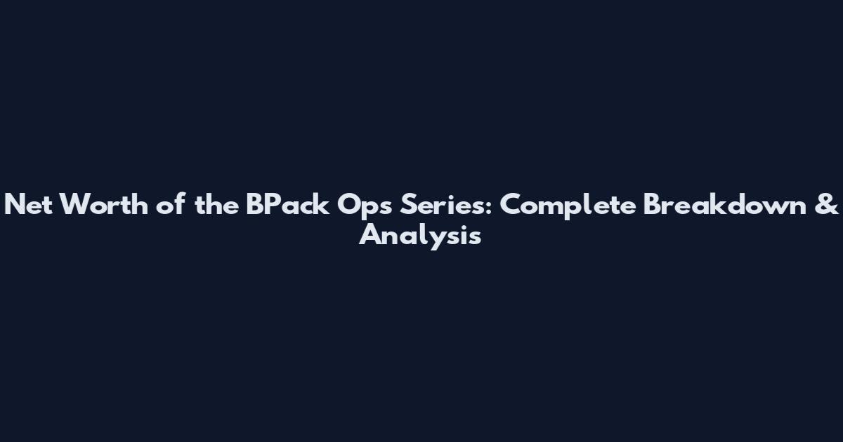 Net Worth of the BPack Ops Series: Complete Breakdown & Analysis