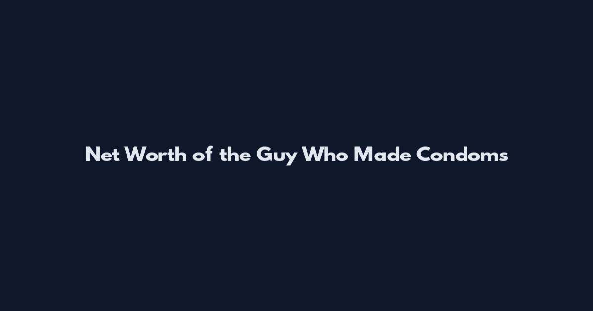 Net Worth of the Guy Who Made Condoms