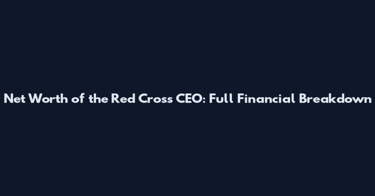 Net Worth of the Red Cross CEO: Full Financial Breakdown