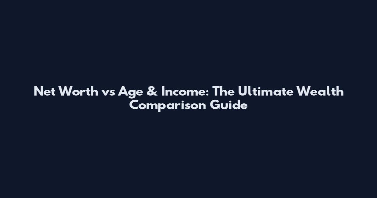 Net Worth vs Age & Income: The Ultimate Wealth Comparison Guide