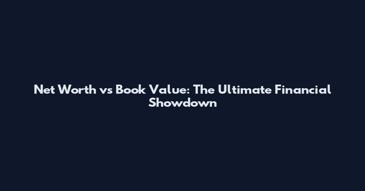 Net Worth vs Book Value: The Ultimate Financial Showdown
