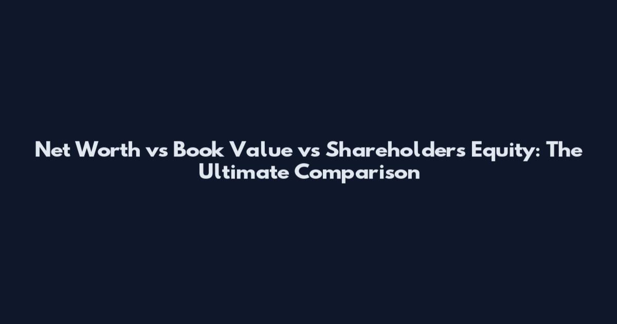 Net Worth vs Book Value vs Shareholders Equity: The Ultimate Comparison