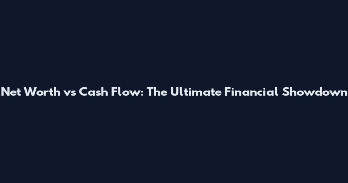 Net Worth vs Cash Flow: The Ultimate Financial Showdown