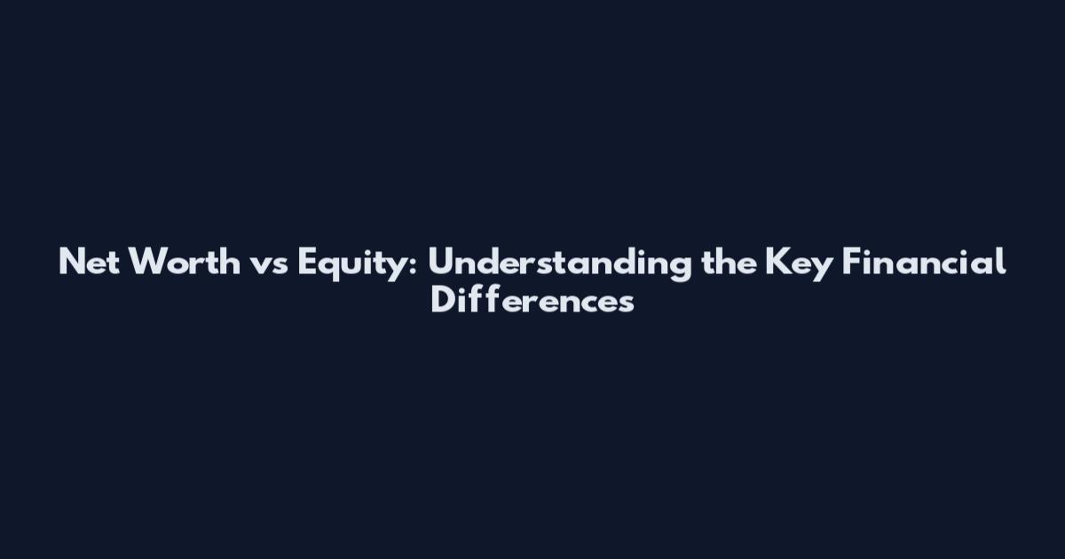 Net Worth vs Equity: Understanding the Key Financial Differences