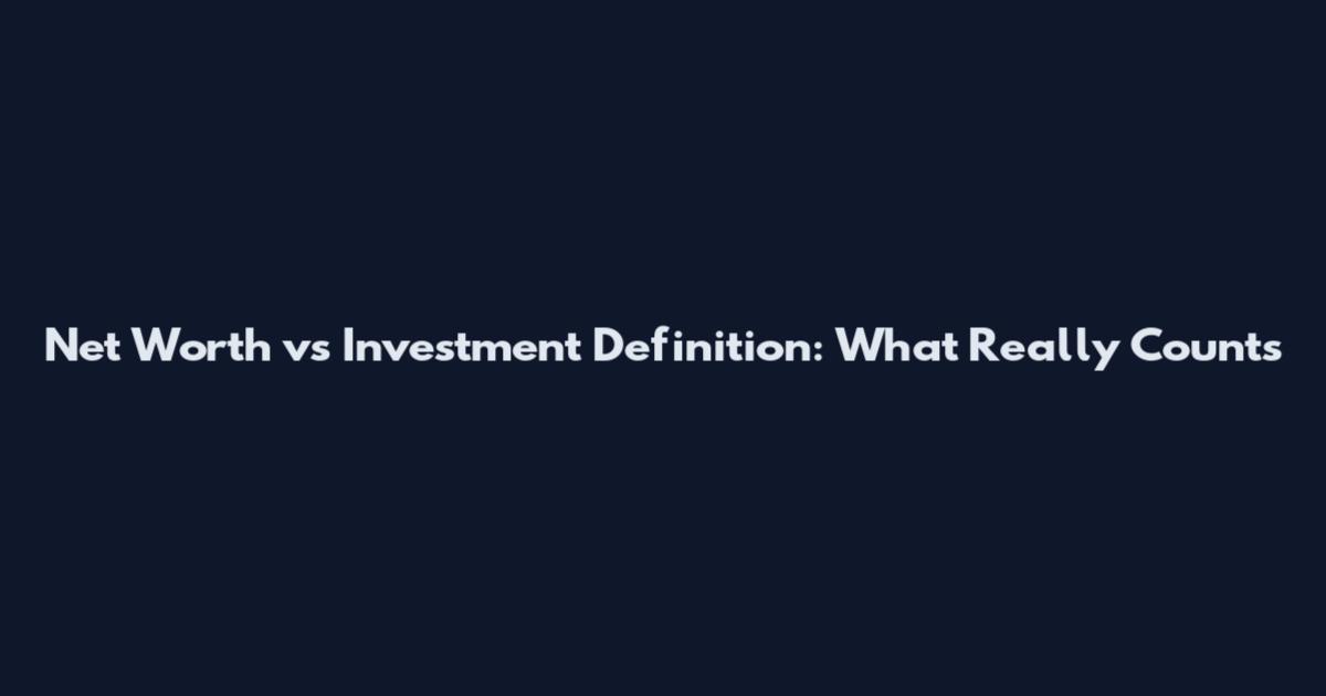 Net Worth vs Investment Definition: What Really Counts