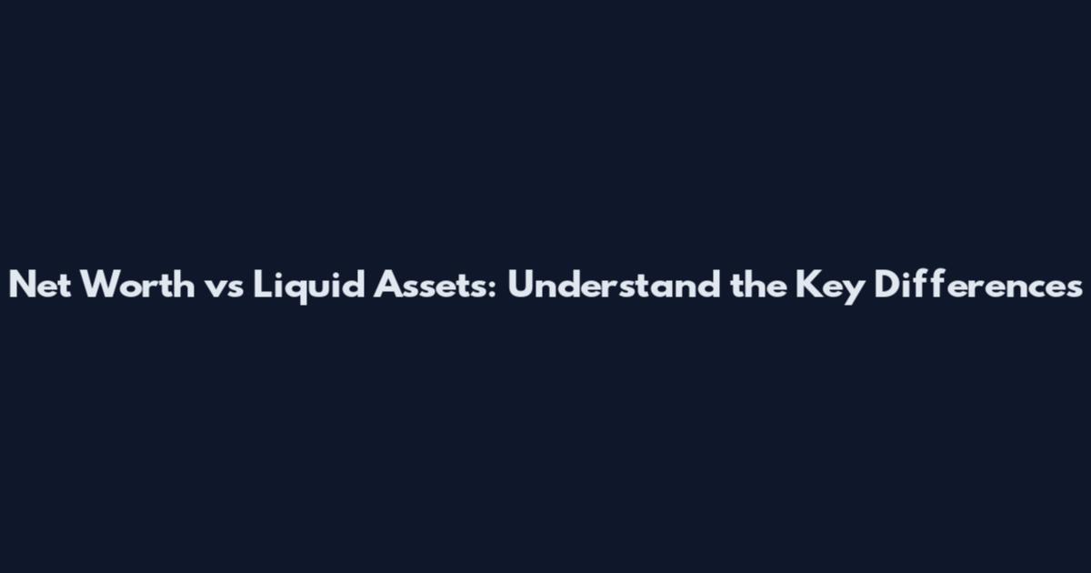 Net Worth vs Liquid Assets: Understand the Key Differences
