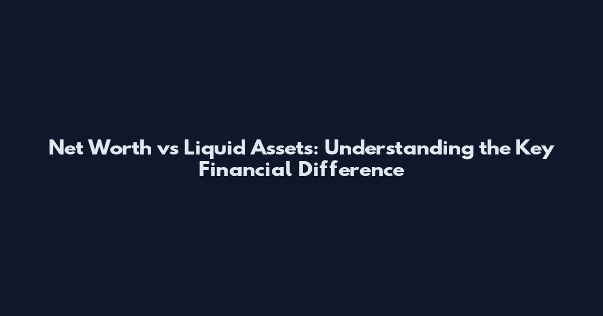 Net Worth vs Liquid Assets: Understanding the Key Financial Difference