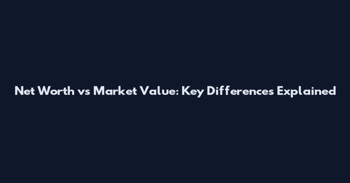 Net Worth vs Market Value: Key Differences Explained
