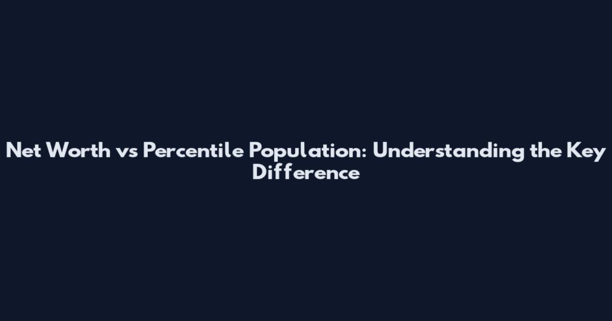 Net Worth vs Percentile Population: Understanding the Key Difference