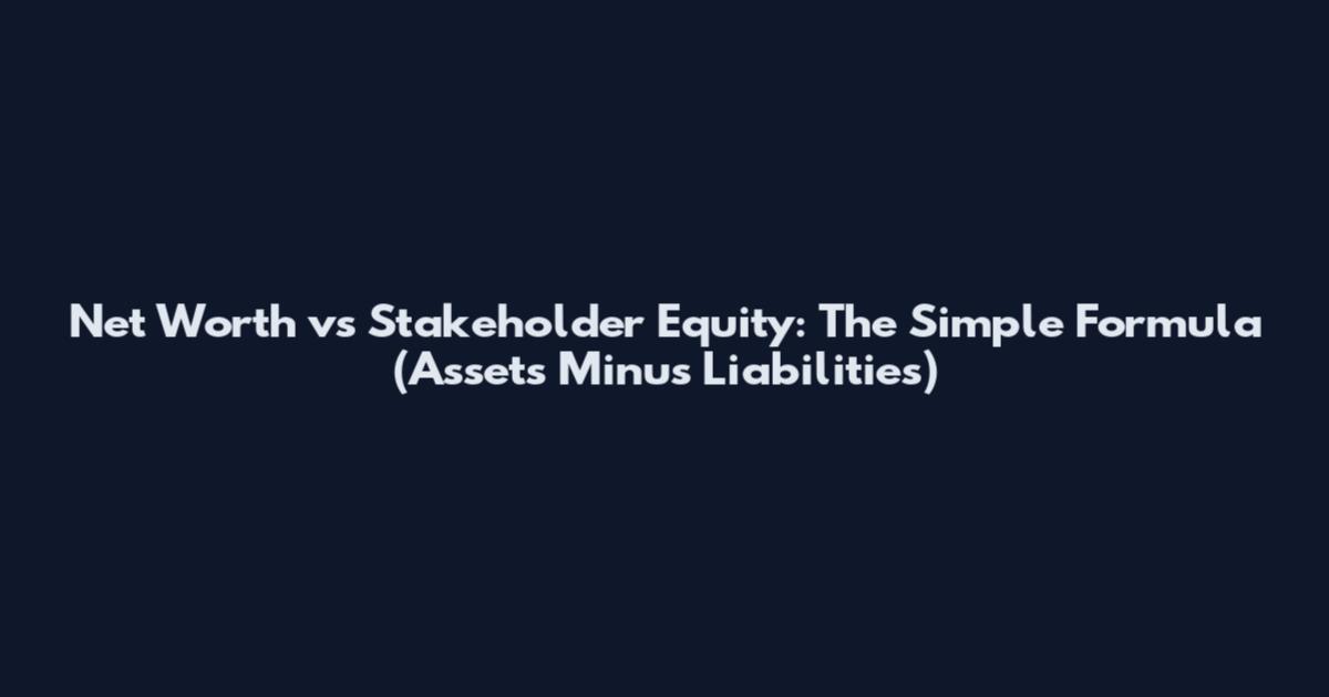 Net Worth vs Stakeholder Equity: The Simple Formula (Assets Minus Liabilities)