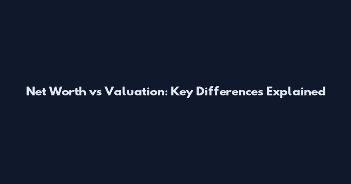 Net Worth vs Valuation: Key Differences Explained