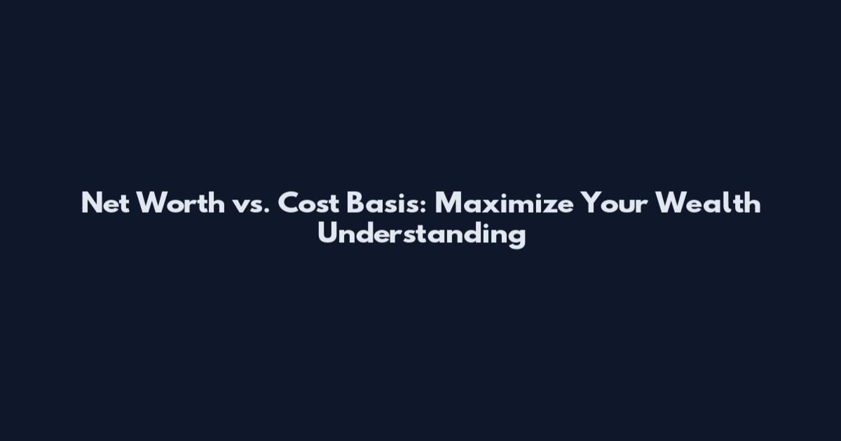 Net Worth vs. Cost Basis: Maximize Your Wealth Understanding