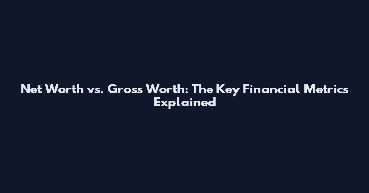 Net Worth vs. Gross Worth: The Key Financial Metrics Explained