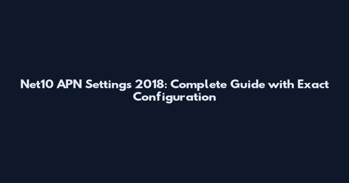 Net10 APN Settings 2018: Complete Guide with Exact Configuration