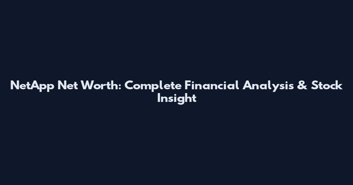 NetApp Net Worth: Complete Financial Analysis & Stock Insight