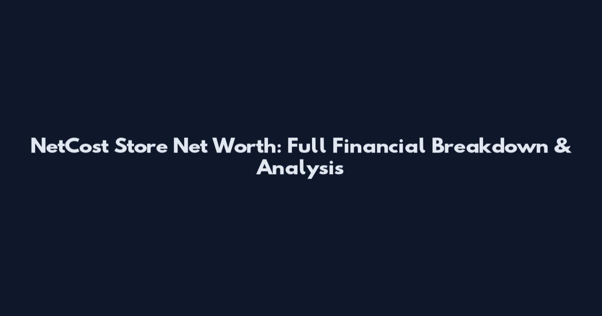 NetCost Store Net Worth: Full Financial Breakdown & Analysis