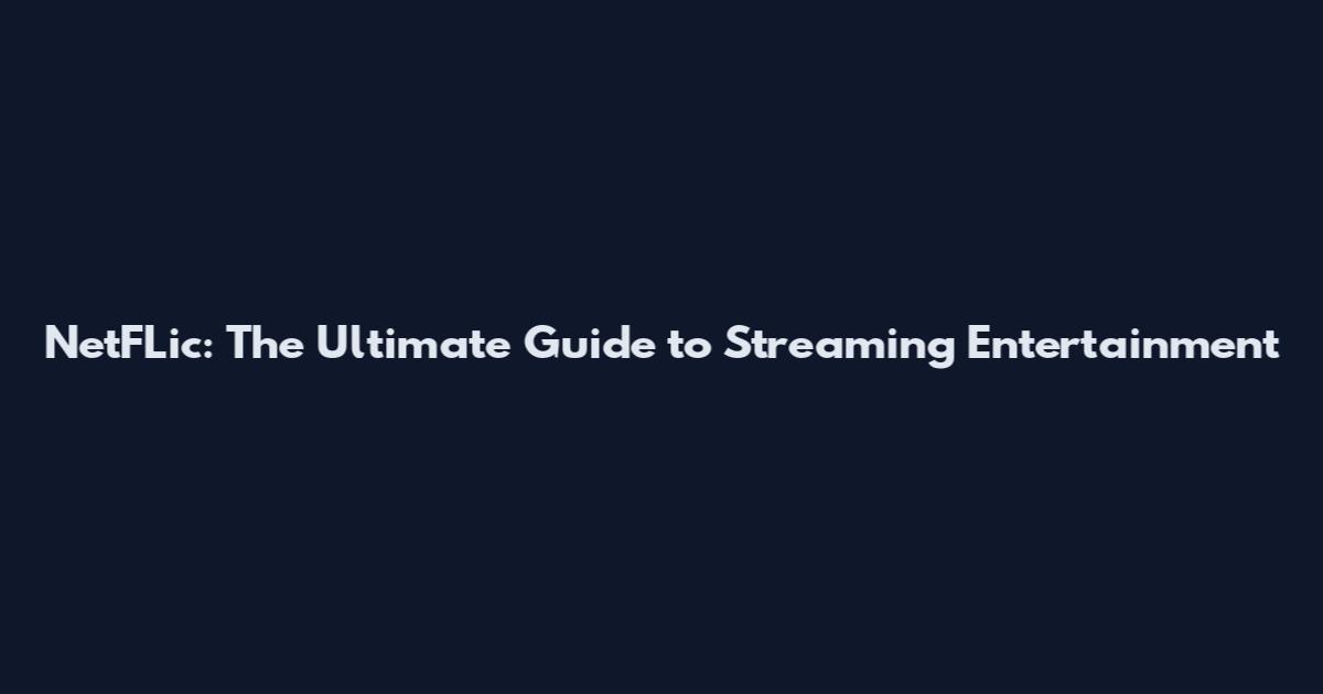 NetFLic: The Ultimate Guide to Streaming Entertainment